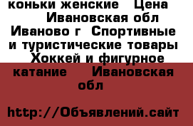 коньки женские › Цена ­ 700 - Ивановская обл., Иваново г. Спортивные и туристические товары » Хоккей и фигурное катание   . Ивановская обл.